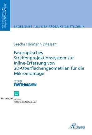 Faseroptisches Streifenprojektionssystem zur Inline-Erfassung von 3D-Oberflächengeometrien für die Mikromontage von Driessen,  Sascha Hermann
