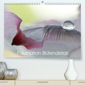 Faszination Blütendetail (Premium, hochwertiger DIN A2 Wandkalender 2021, Kunstdruck in Hochglanz) von Bechheim,  Hans