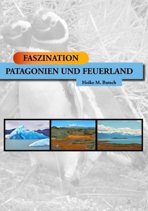FASZINATION – Patagonien und Feuerland von Butsch,  Heike M.