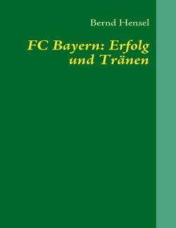 FC Bayern: Erfolg und Tränen von Hensel,  Bernd