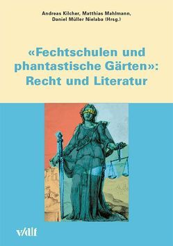 ‚Fechtschulen und phantastische Gärten‘: Recht und Literatur von Kilcher,  Andreas, Mahlmann,  Matthias, Müller-Nielaba,  Daniel