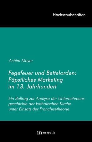 Fegefeuer und Bettelorden: Päpstliches Marketing im 13. Jahrhundert von Mayer,  Achim