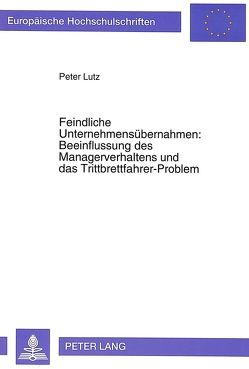 Feindliche Unternehmensübernahmen: Beeinflussung des Managerverhaltens und das Trittbrettfahrer-Problem von Lutz,  Peter