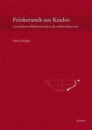 Feinkeramik aus Knidos vom mittleren Hellenismus bis in die mittlere Kaiserzeit (ca. 200 v.Chr. bis 150 n.Chr.) von Kögler,  Patricia