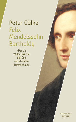 Felix Mendelssohn Bartholdy. „Der die Widersprüche der Zeit am klarsten durchschaut“ von Gülke,  Peter