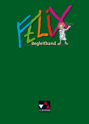 Felix neu – Unterrichtswerk für Latein / Felix Begleitband – neu von Börner,  Katharina, Freytag,  Wolfgang, Haunschild,  Gerhard, Heydenreich,  Reinhard, Kammerer,  Andrea, Lobe,  Michael, Rohbogner,  Andreas, Utz,  Clement