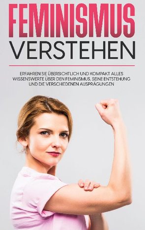 Feminismus verstehen: Erfahren Sie übersichtlich und kompakt alles Wissenswerte über den Feminismus, seine Entstehung und die verschiedenen Ausprägungen von Häfermann,  Lena