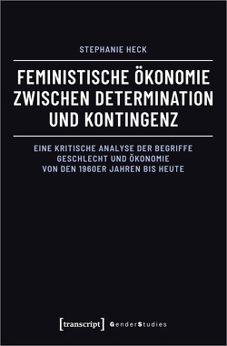 Feministische Ökonomie zwischen Determination und Kontingenz von Heck,  Stephanie