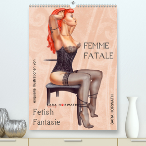 Femme Fatale – Fetisch Fantasien (Premium, hochwertiger DIN A2 Wandkalender 2021, Kunstdruck in Hochglanz) von Horwath Burlesque up your wall,  Sara