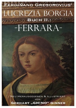 Ferdinand Gregorovius‘ Lukrezia Borgia, Buch II.: Ferrara von ginner,  gerhart, Gregorovius,  Ferdinand