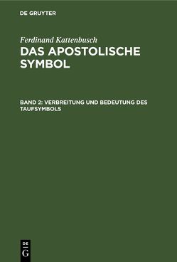 Ferdinand Kattenbusch: Das Apostolische Symbol / Verbreitung und Bedeutung des Taufsymbols von Kattenbusch,  Ferdinand
