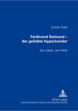 Ferdinand Raimund – der geliebte Hypochonder von Holtz,  Günter