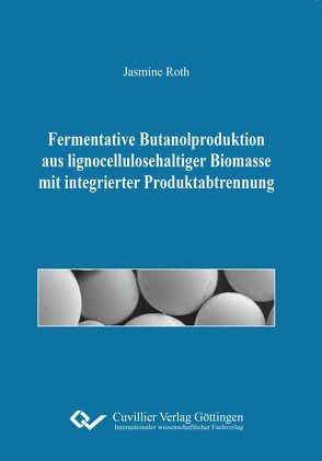 Fermentative Butanolproduktion aus lignocellulosehaltiger Biomasse mit integrierter Produktabtrennung von Roth,  Jasmine