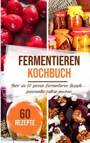 Fermentieren Kochbuch: Mehr als 60 geniale Fermentieren Rezepte – Lebensmittel haltbar machen von Stein,  Sabrina
