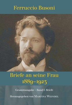 Ferruccio Busoni: Briefe an seine Frau, 1889–1923, hg. v. Martina Weindel, Bd. 1 von Weindel,  Martina