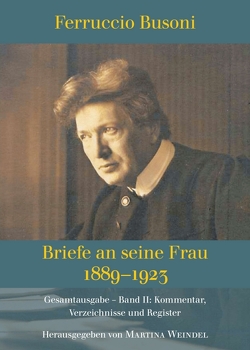 Ferruccio Busoni: Briefe an seine Frau, 1889-1923, hg. v. Martina Weindel, Bd. 2 von Weindel,  Martina