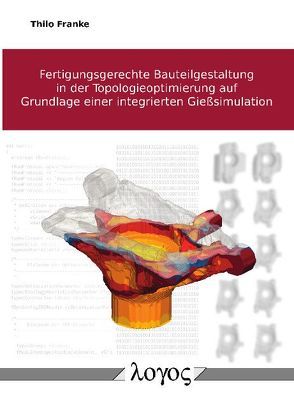 Fertigungsgerechte Bauteilgestaltung in der Topologieoptimierung auf Grundlage einer integrierten Gießsimulation von Franke,  Thilo