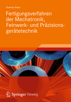 Fertigungsverfahren der Mechatronik, Feinwerk- und Präzisionsgerätetechnik von Risse,  Andreas