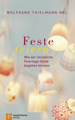 Feste feiern von Bedford-Strohm,  Heinrich, Blume,  Michael, Brudereck,  Christina, Brüggemann,  Alexander, Buiting,  Hanna, Diaz Rudilla,  Laura, Grün,  Anselm, Heinz,  Joachim, Junkermann,  Ilse, Langenbach,  Sabine, Lassiwe,  Benjamin, Leyendecker,  Hans, Lindekleiv,  Heidi Marie, Lotze,  Ulrike, Markschies,  Christoph, Papathanasiou,  Anna, Rüger,  Ekkehard, Schneider,  Nikolaus, Schwaetzer,  Irmgard, Thielmann,  Wolfgang