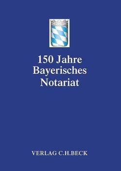 Festschrift 150 Jahre Bayerisches Notariat von Bayerischen Notarverein e.V.