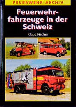 Feuerwehrfahrzeuge in der Schweiz von Fischer,  Klaus