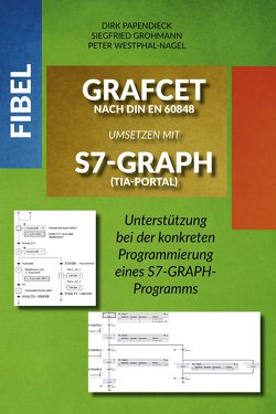 Fibel GRAFCET nach DIN EN 60848 umsetzen mit S7-GRAPH (TIA-Portal) von Grohmann,  Siegfried, Papendieck,  Dirk, Westphal-Nagel,  Peter