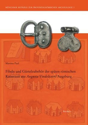 Fibeln und Gürtelzubehör der späten römischen Kaiserzeit aus Augusta Vindelicum/Augsburg von Paul,  Martina