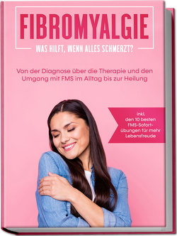 Fibromyalgie: Was hilft, wenn alles schmerzt? Von der Diagnose über die Therapie und den Umgang mit FMS im Alltag bis zur Heilung – inkl. den 10 besten FMS-Sofortübungen für mehr Lebensfreude von Stegemann,  Carolin