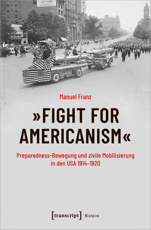 »Fight for Americanism« – Preparedness-Bewegung und zivile Mobilisierung in den USA 1914-1920 von Franz,  Manuel