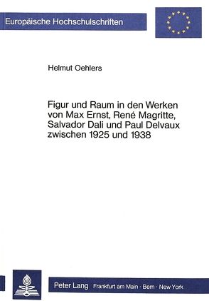Figur und Raum in den Werken von Max Ernst, René Magritte, Salvador Dali und Paul Delvaux zwischen 1925 und 1938 von Oehlers,  Helmut