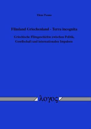 Filmland Griechenland – Terra incognita. Griechische Filmgeschichte zwischen Politik, Gesellschaft und internationalen Impulsen von Psoma,  Elene