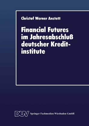 Financial Futures im Jahresabschluß deutscher Kreditinstitute von Anstett,  Christof W.