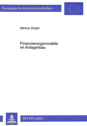 Finanzierungsmodelle im Anlagenbau von Ziegler,  Markus