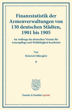 Finanzstatistik der Armenverwaltungen von 130 deutschen Städten, 1901 bis 1905. von Silbergleit,  Heinrich