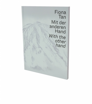 Fiona Tan: Mit der anderen Hand von Horak,  Ruth, Sadowsky,  Thorsten, Sangiorgi,  Eva, Schedlmayer,  Nina, Steininger,  Florian, Tan,  Fiona