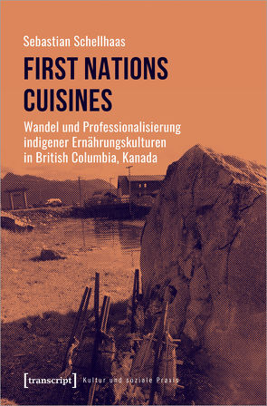 First Nations Cuisines – Wandel und Professionalisierung indigener Ernährungskulturen in British Columbia, Kanada von Schellhaas,  Sebastian