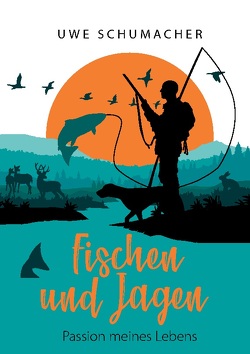 Fischen und Jagen – Passion meines Lebens von Schumacher,  Uwe