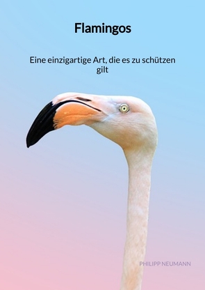 Flamingos – Eine einzigartige Art, die es zu schützen gilt von Neumann,  Philipp