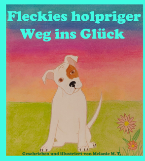 Fleckies holpriger Weg ins Glück von T.,  Melanie M.