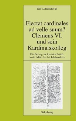 Flectat cardinales ad velle suum? Clemens VI. und sein Kardinalskolleg von Lützelschwab,  Ralf