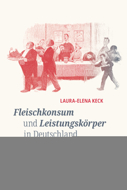 Fleischkonsum und Leistungskörper in Deutschland 1850-1914 von Keck,  Laura-Elena