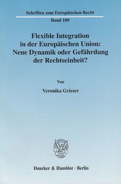 Flexible Integration in der Europäischen Union: Neue Dynamik oder Gefährdung der Rechtseinheit? von Grieser,  Veronika