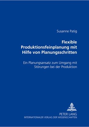 Flexible Produktionsfeinplanung mit Hilfe von Planungsschritten von Patig,  Susanne