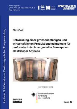 FlexiCoil: Entwicklung einer großserienfähigen und wirtschaftlichen Produktionstechnologie für umformtechnisch hergestellte Formspulen elektrischer Antriebe von Hameyer,  Kay