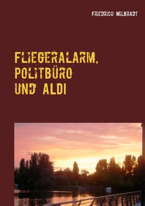 Fliegeralarm, Politbüro und ALDI von Milbradt,  Friedrich