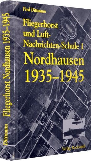 Fliegerhorst und Luft-Nachrichten-Schule 1 Nordhausen 1935-1945 von Dittmann,  Fred