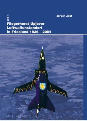 Fliegerhorst Upjever Luftwaffenstandort in Friesland 1936-2004 von Zapf,  Jürgen