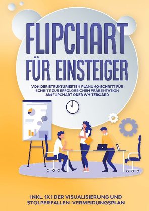 Flipchart für Einsteiger: Von der strukturierten Planung Schritt für Schritt zur erfolgreichen Präsentation am Flipchart oder Whiteboard |inkl. 1×1 der Visualisierung und Stolperfallen-Vermeidungsplan von Gerdes,  Sophie