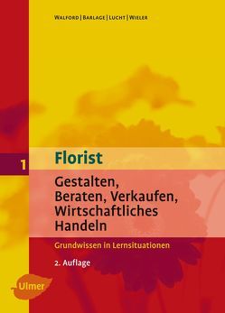 Florist 1: Gestalten / Beraten / Verkaufen / Wirtschaftliches Handeln von Barlage,  Ruth, Lucht,  Inke, Walford,  Ursula, Wieler,  Marianne