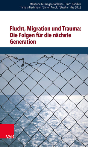 Flucht, Migration und Trauma: Die Folgen für die nächste Generation von Arnold,  Simon, Bahrke,  Ulrich, Fischmann,  Tamara, Hau,  Stephan, Leuzinger-Bohleber,  Marianne